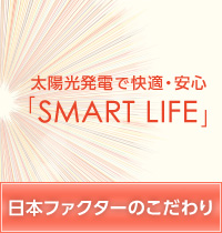 太陽光発電で快適・安心「SMART LIFE」日本ファクターのこだわり